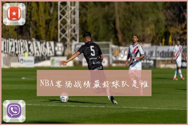 NBA客场战绩最好球队是谁