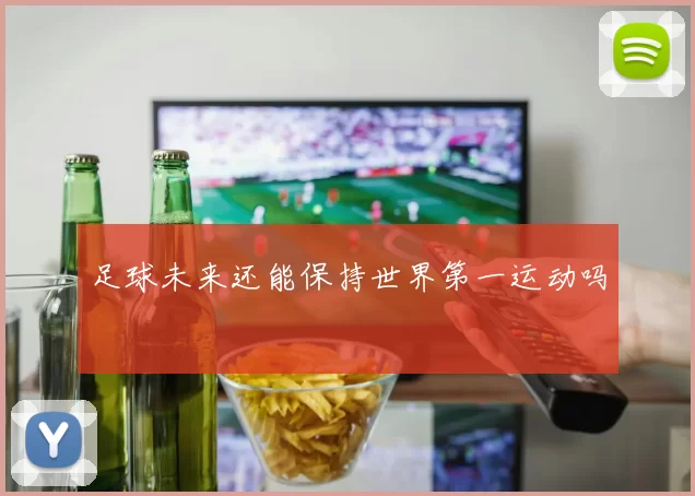 足球未来还能保持世界第一运动吗