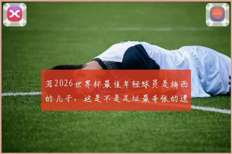 若2026世界杯最佳年轻球员是梅西的儿子，这是不是足坛最夸张的遗传论