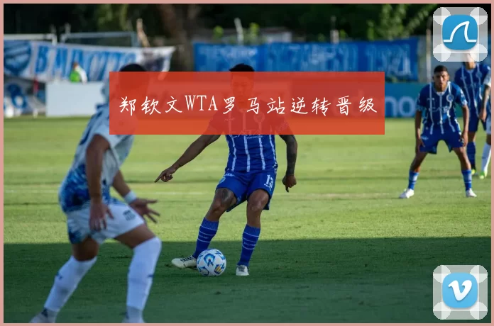 郑钦文WTA罗马站逆转晋级