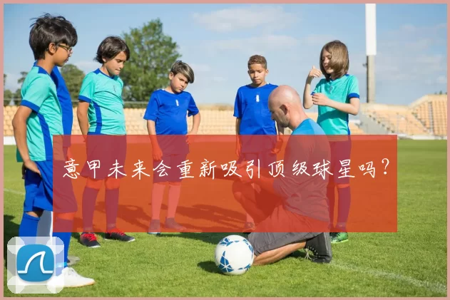 意甲未来会重新吸引顶级球星吗？