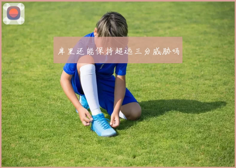 库里还能保持超远三分威胁吗