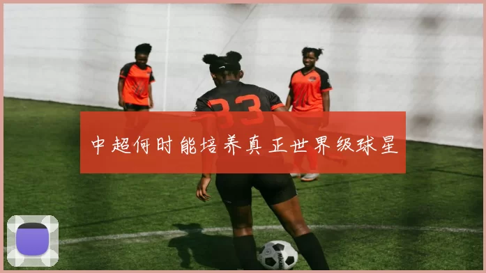中超何时能培养真正世界级球星