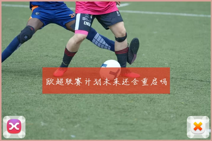 欧超联赛计划未来还会重启吗