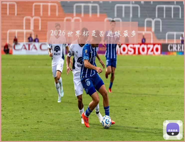 2026世界杯是否进球最多