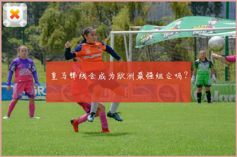 皇马锋线会成为欧洲最强组合吗？
