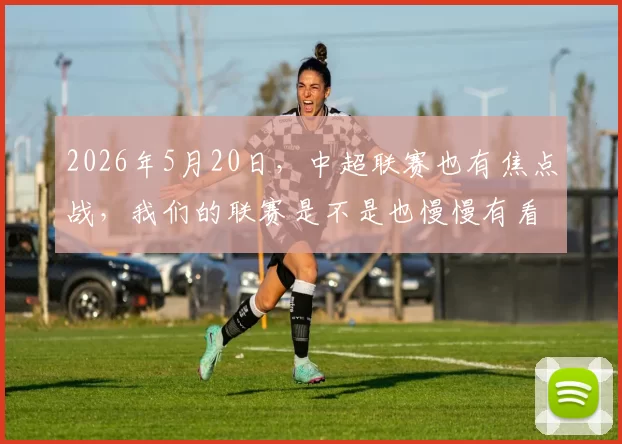 2026年5月20日，中超联赛也有焦点战，我们的联赛是不是也慢慢有看头了