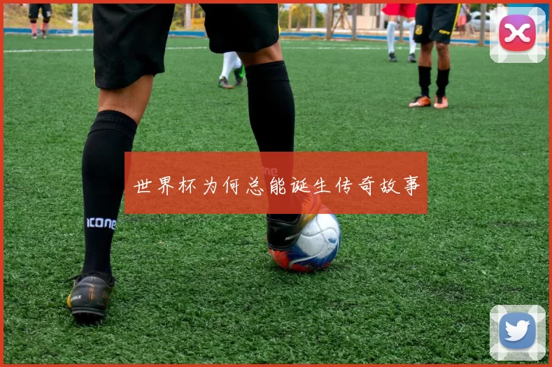 世界杯为何总能诞生传奇故事