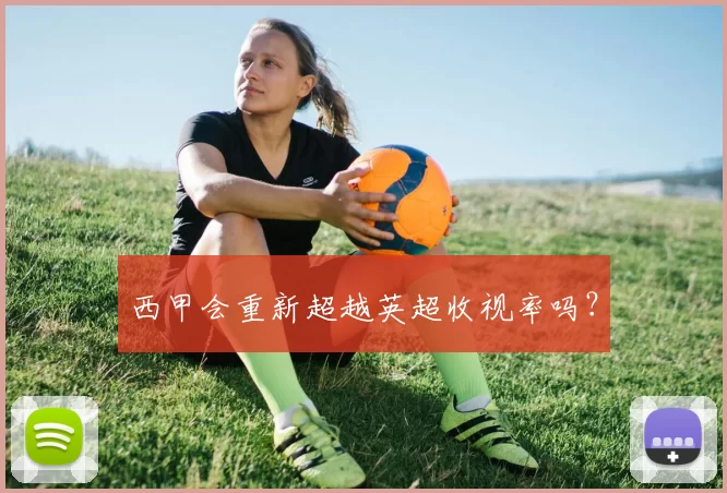 西甲会重新超越英超收视率吗？