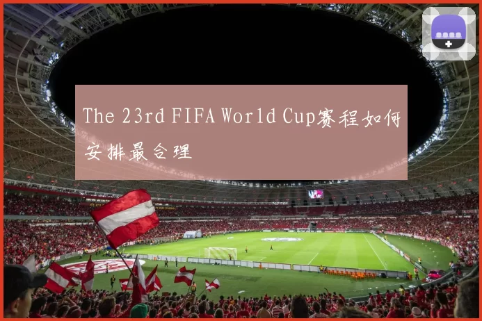 The 23rd FIFA World Cup赛程如何安排最合理