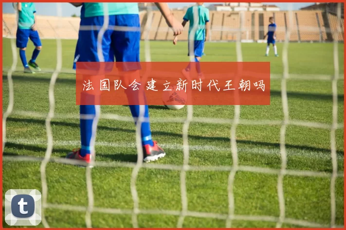 法国队会建立新时代王朝吗