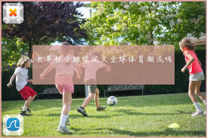 世界杯会继续定义全球体育潮流吗